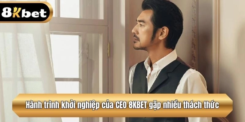 Hành trình khởi nghiệp của CEO 8KBET gặp nhiều thách thức