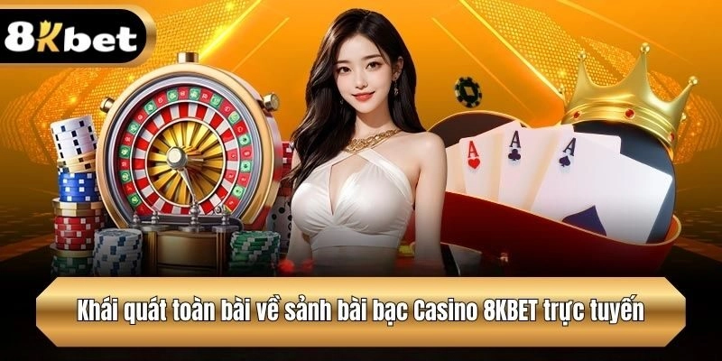 Khái quát toàn bài về sảnh bài bạc Casino 8KBET