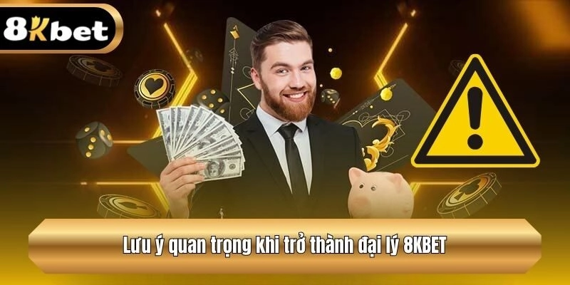 Lưu ý quan trọng khi trở thành đại lý 8KBET
